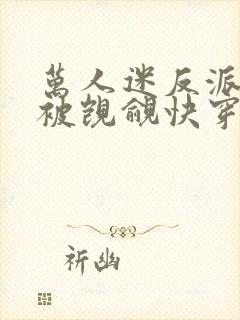 万人迷反派总在被觊觎快穿