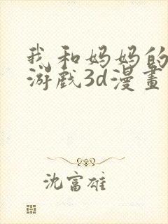 我和妈妈的秘密游戏3d漫画