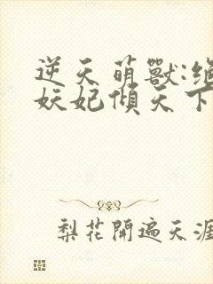 逆天萌兽:绝世妖妃倾天下txt全本