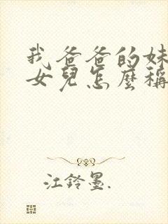 我爸爸的妹妹的女儿怎么称呼