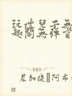 玩坏儿子无感笔趣阁无弹窗免费阅读完结版