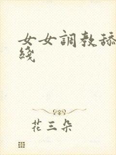 女女调教舔足在线