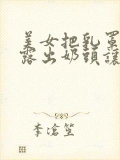 美女把乳罩脱了露出奶头让人摸