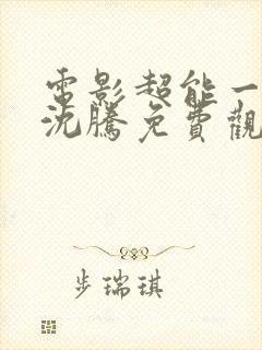 电影超能一家人沈腾免费观看国语版