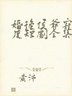 婚后侯爷宠妻无度短剧全集免费观看