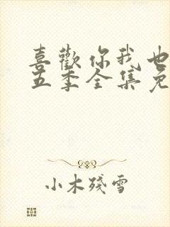 喜欢你我也是第五季全集免费观看