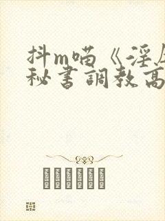 抖m喵《淫辱的秘书调教高h》