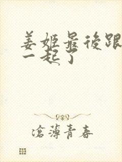 姜姬最后跟谁在一起了