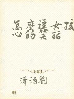 怎么逗女孩子开心的笑话