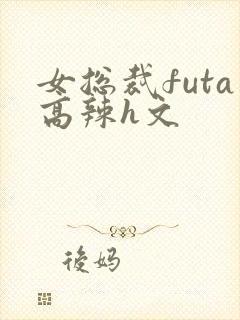 女总裁futa高辣h文