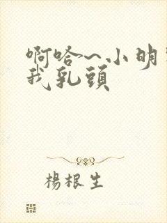 啊哈~小明别舔我乳头