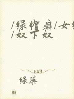 /绿帽癖/女绿/奴下奴