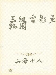 三级电影免费看韩国