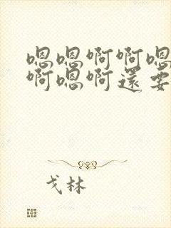 嗯嗯啊啊嗯啊嗯啊嗯啊还要