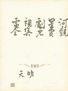 电视剧星河灿烂全集免费观看高清