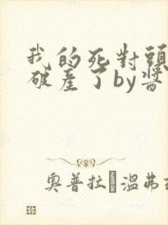 我的死对头终于破产了by酱子贝免费阅读封面