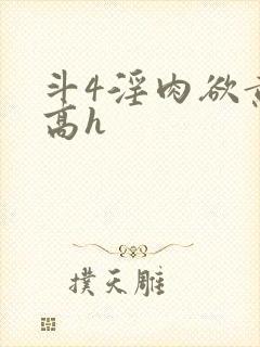 斗4淫肉欲黄文高h