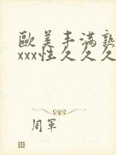 欧美丰满熟妇xxxx性久久久