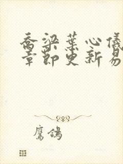 乔梁叶心仪超前章节更新易克