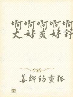 啊啊啊啊啊啊好大好爽好舒服封面