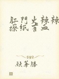 肛门火辣辣的疼擦纸有血