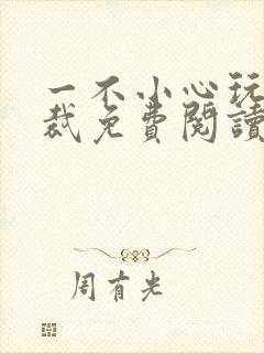 一不小心玩坏总裁免费阅读