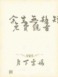 余生无劫 短剧 免费观看