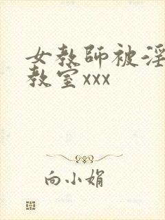 女教师被淫辱の教室xxx