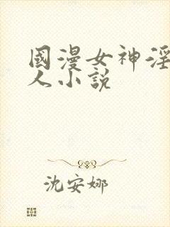 国漫女神淫文同人小说