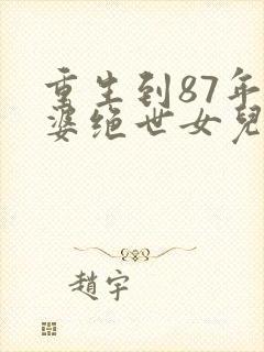 重生到87年老婆绝世女儿的小说