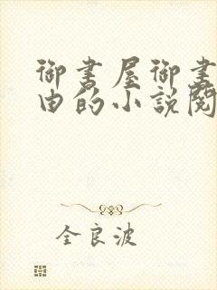 御书屋御书屋自由的小说阅读网是