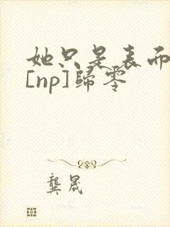 她只是表面清纯[np]归零