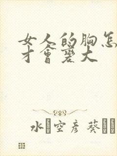 女人的胸怎么样才会变大