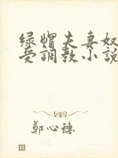 绿帽夫妻奴自愿受调教小说