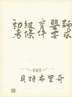 初级育婴师证报考条件要求