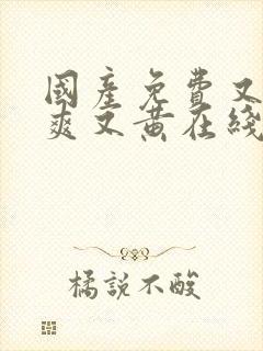 国产免费又色又爽又黄在线观看