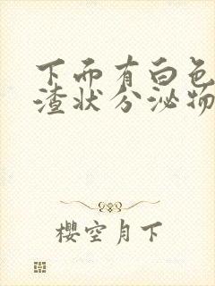 下面有白色豆腐渣状分泌物还痒怎么办