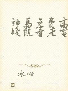 神马免费高清在线观看老电影