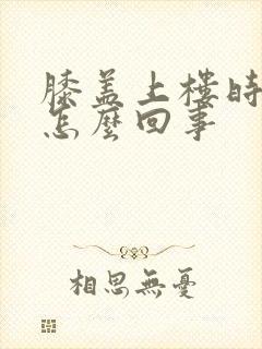 膝盖上楼时疼是怎么回事