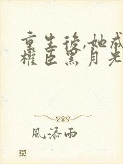 重生后,她成了权臣黑月光在线版封面