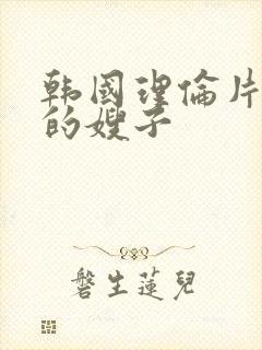 韩国理伦片善良的嫂子