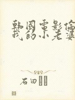 韩国电影伦理片我的小老婆