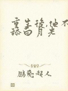 重生后,他不再舔白月光