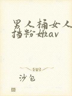 男人桶女人无遮挡粉嫩av