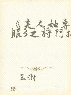 《夫人她专治不服3之将门捉婿》免费观看