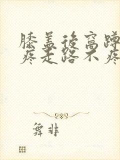 膝盖后窝蹲起筋疼走路不疼