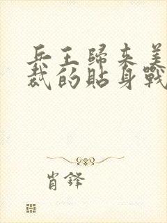 兵王归来美女总裁的贴身战神免费阅读