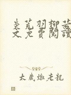 炎荒羽柳若兰全文免费阅读笔趣阁