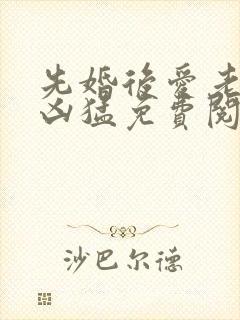 先婚后爱老公很凶猛免费阅读