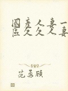 国产人妻一区二区久久人妻